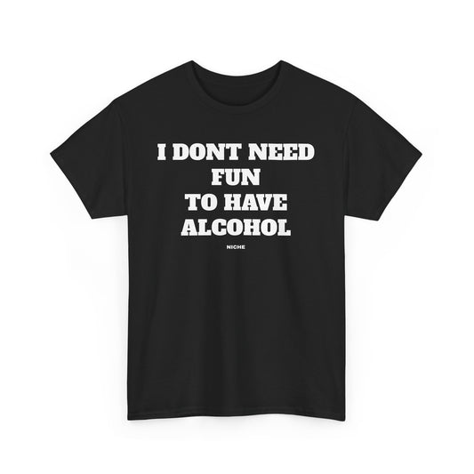 I dont need fun to have alcohol Tee